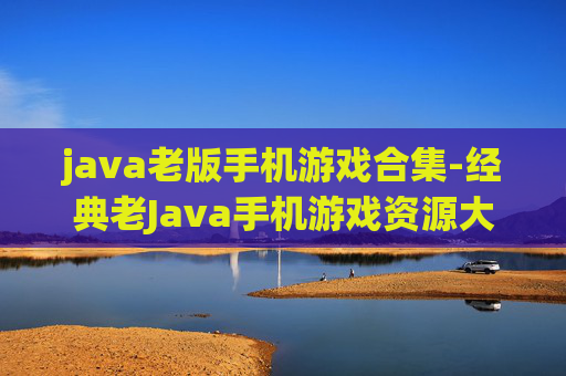 java老版手机游戏合集-经典老Java手机游戏资源大集合