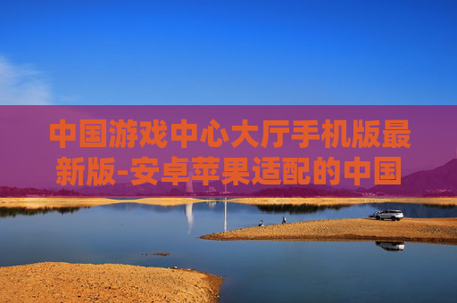 中国游戏中心大厅手机版最新版-安卓苹果适配的中国游戏大厅最新版本