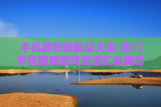 手机游戏破解版大全-热门手机破解游戏资源汇总集合