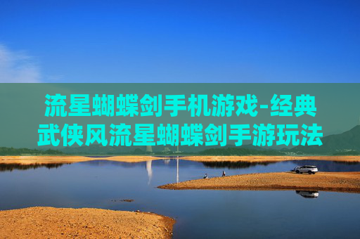 流星蝴蝶剑手机游戏-经典武侠风流星蝴蝶剑手游玩法揭秘