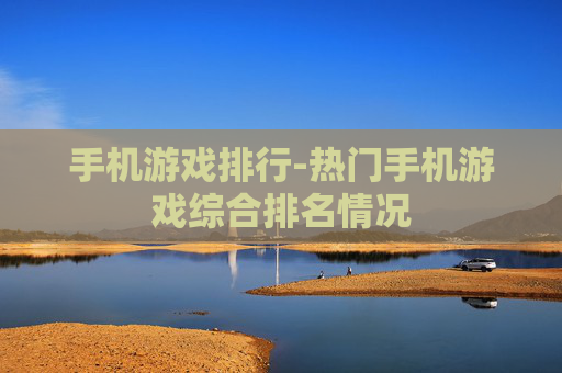 手机游戏排行-热门手机游戏综合排名情况