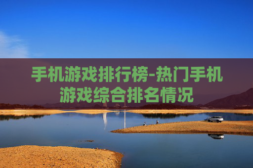 手机游戏排行榜-热门手机游戏综合排名情况