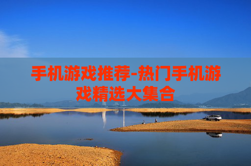 手机游戏推荐-热门手机游戏精选大集合