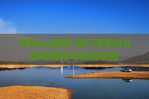 手机qq游戏-热门手机QQ游戏推荐与玩法攻略