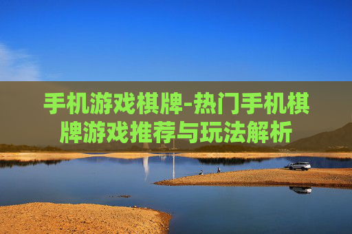手机游戏棋牌-热门手机棋牌游戏推荐与玩法解析