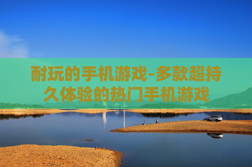 耐玩的手机游戏-多款超持久体验的热门手机游戏