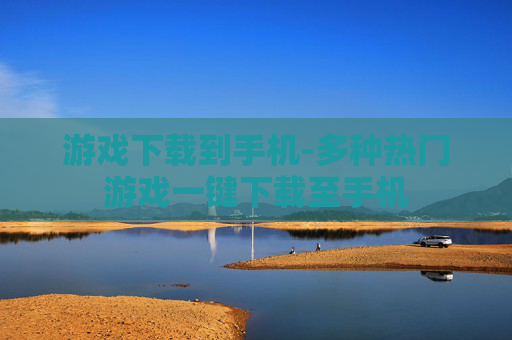 游戏下载到手机-多种热门游戏一键下载至手机