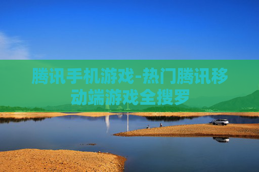 腾讯手机游戏-热门腾讯移动端游戏全搜罗
