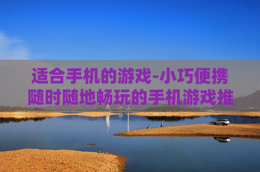 适合手机的游戏-小巧便携随时随地畅玩的手机游戏推荐