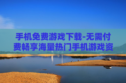 手机免费游戏下载-无需付费畅享海量热门手机游戏资源