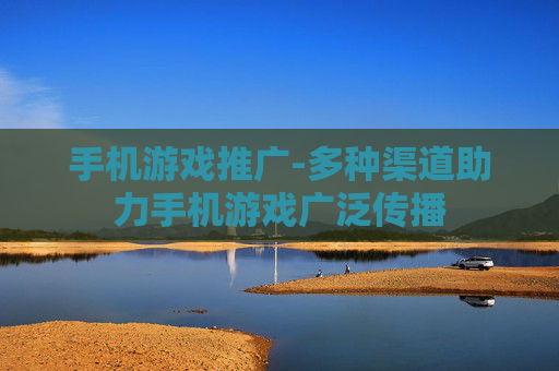 手机游戏推广-多种渠道助力手机游戏广泛传播