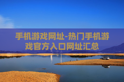 手机游戏网址-热门手机游戏官方入口网址汇总