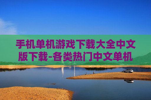 手机单机游戏下载大全中文版下载-各类热门中文单机手机游戏资源获取