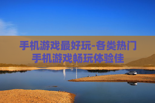 手机游戏最好玩-各类热门手机游戏畅玩体验佳