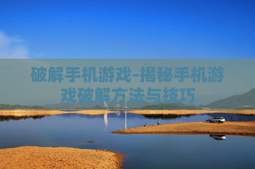 破解手机游戏-揭秘手机游戏破解方法与技巧