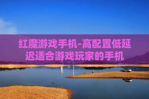 红魔游戏手机-高配置低延迟适合游戏玩家的手机