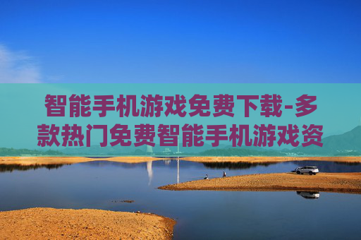 智能手机游戏免费下载-多款热门免费智能手机游戏资源获取