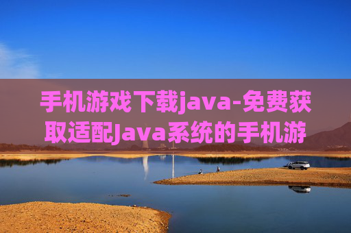 手机游戏下载java-免费获取适配Java系统的手机游戏资源
