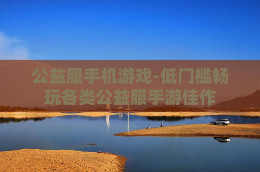 公益服手机游戏-低门槛畅玩各类公益服手游佳作