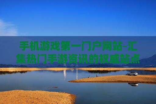 手机游戏第一门户网站-汇集热门手游资讯的权威站点