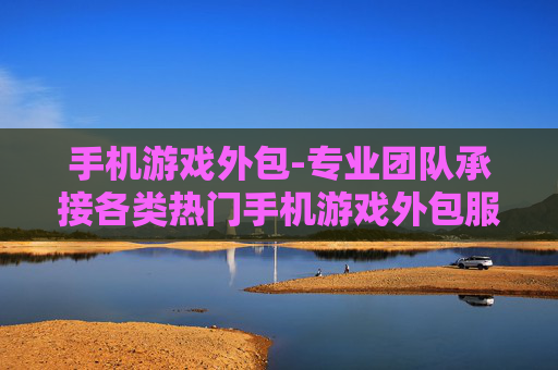 手机游戏外包-专业团队承接各类热门手机游戏外包服务