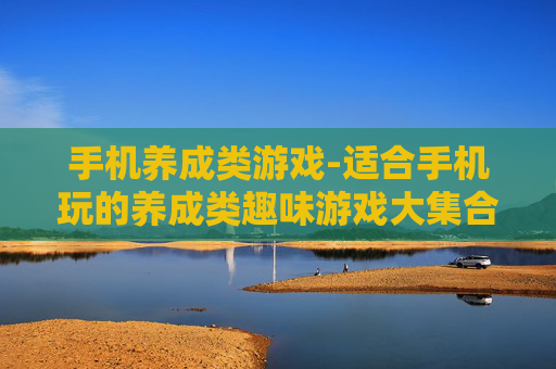 手机养成类游戏-适合手机玩的养成类趣味游戏大集合