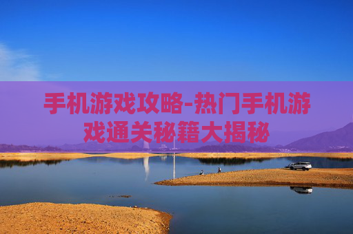 手机游戏攻略-热门手机游戏通关秘籍大揭秘