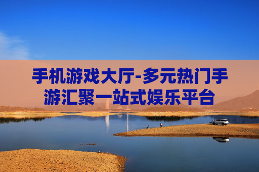 手机游戏大厅-多元热门手游汇聚一站式娱乐平台