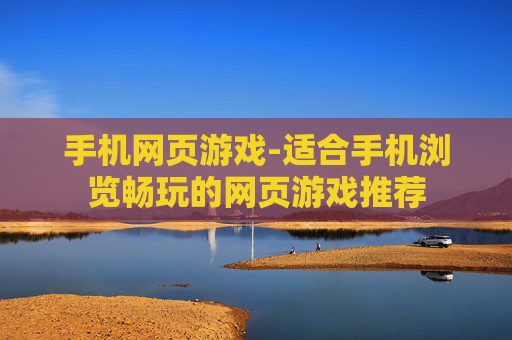 手机网页游戏-适合手机浏览畅玩的网页游戏推荐