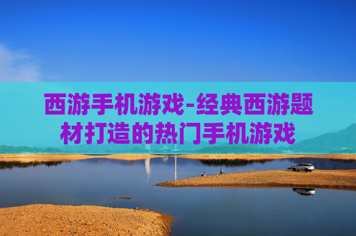 西游手机游戏-经典西游题材打造的热门手机游戏