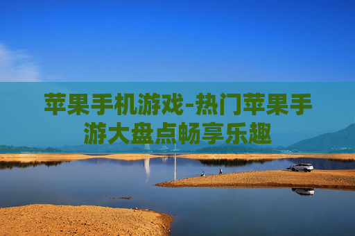 苹果手机游戏-热门苹果手游大盘点畅享乐趣