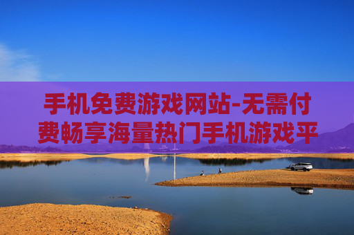手机免费游戏网站-无需付费畅享海量热门手机游戏平台