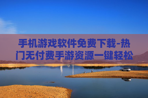 手机游戏软件免费下载-热门无付费手游资源一键轻松获取