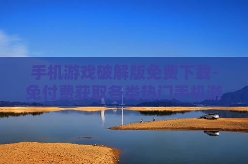 手机游戏破解版免费下载-免付费获取各类热门手机游戏破解资源
