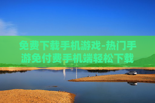免费下载手机游戏-热门手游免付费手机端轻松下载