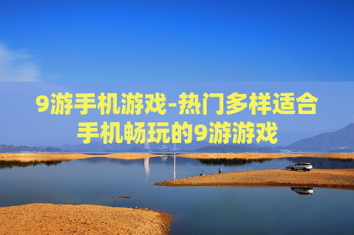 9游手机游戏-热门多样适合手机畅玩的9游游戏