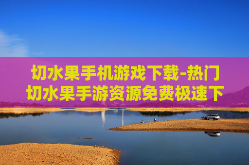 切水果手机游戏下载-热门切水果手游资源免费极速下载