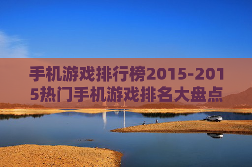 手机游戏排行榜2015-2015热门手机游戏排名大盘点