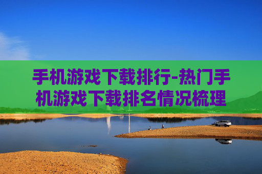 手机游戏下载排行-热门手机游戏下载排名情况梳理