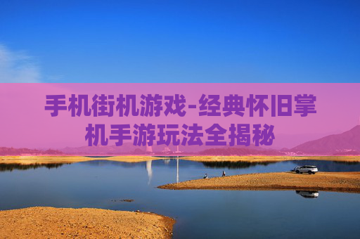 手机街机游戏-经典怀旧掌机手游玩法全揭秘