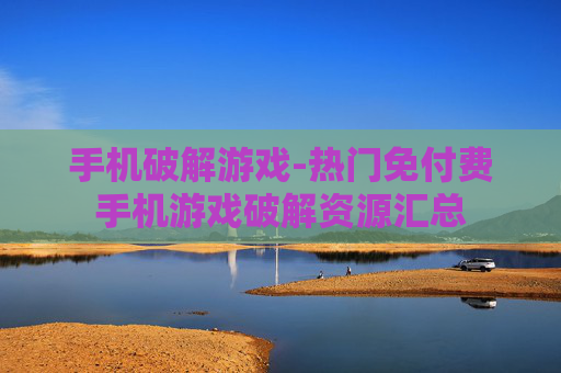 手机破解游戏-热门免付费手机游戏破解资源汇总