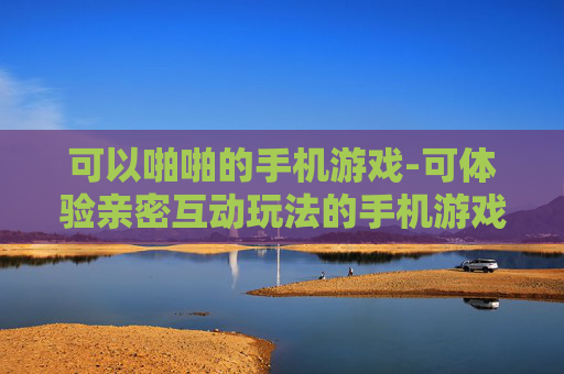 可以啪啪的手机游戏-可体验亲密互动玩法的手机游戏推荐