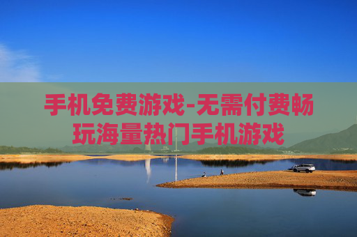 手机免费游戏-无需付费畅玩海量热门手机游戏