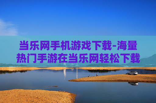 当乐网手机游戏下载-海量热门手游在当乐网轻松下载