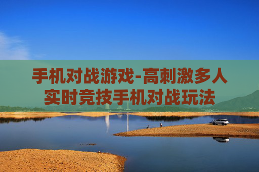 手机对战游戏-高刺激多人实时竞技手机对战玩法