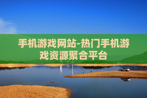 手机游戏网站-热门手机游戏资源聚合平台