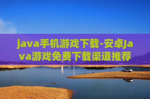 java手机游戏下载-安卓Java游戏免费下载渠道推荐