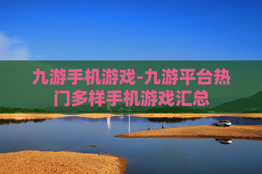 九游手机游戏-九游平台热门多样手机游戏汇总
