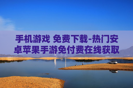 手机游戏 免费下载-热门安卓苹果手游免付费在线获取