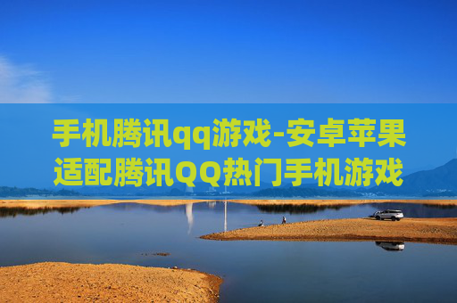 手机腾讯qq游戏-安卓苹果适配腾讯QQ热门手机游戏 手机腾讯qq游戏-安卓苹果适配腾讯QQ热门手机游戏